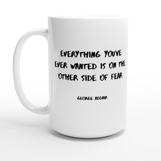 Everything you’ve ever wanted is on the other side of fear. - Protagonist 15oz Ceramic Mug